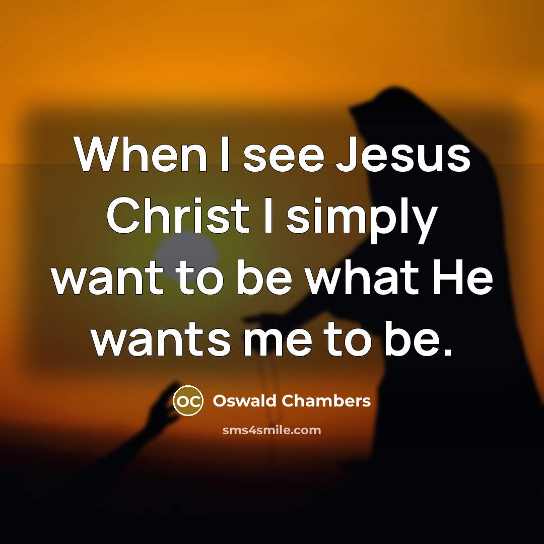 “When I see Jesus Christ I simply want to be…” quote by Oswald Chambers