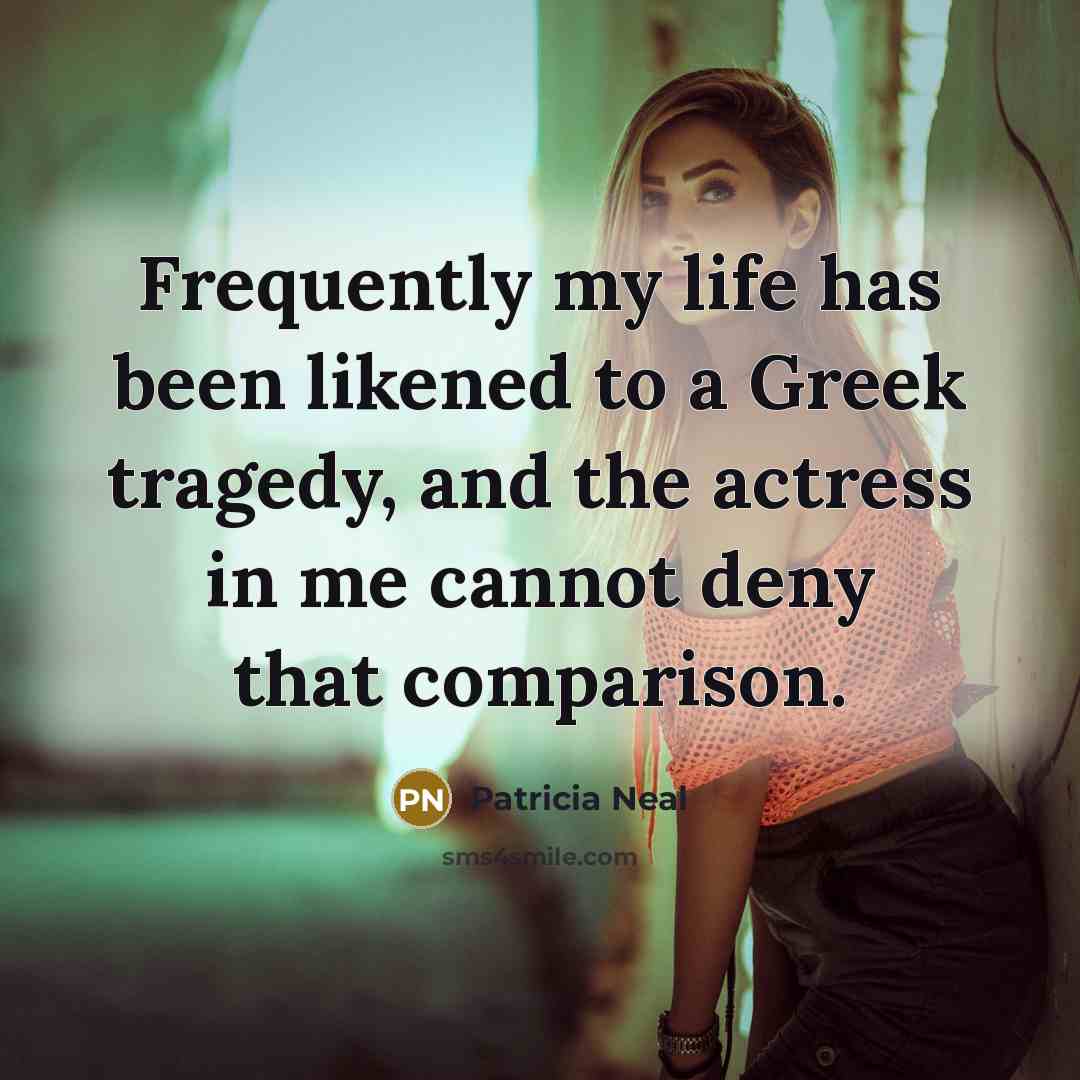 “Frequently my life has been likened to a Greek tragedy,…” quote by Patricia Neal