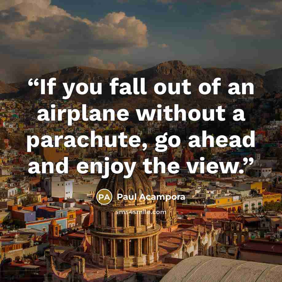 “If you fall out of an airplane without a parachute, go ahead and enjoy the view.” quote by Paul Acampora