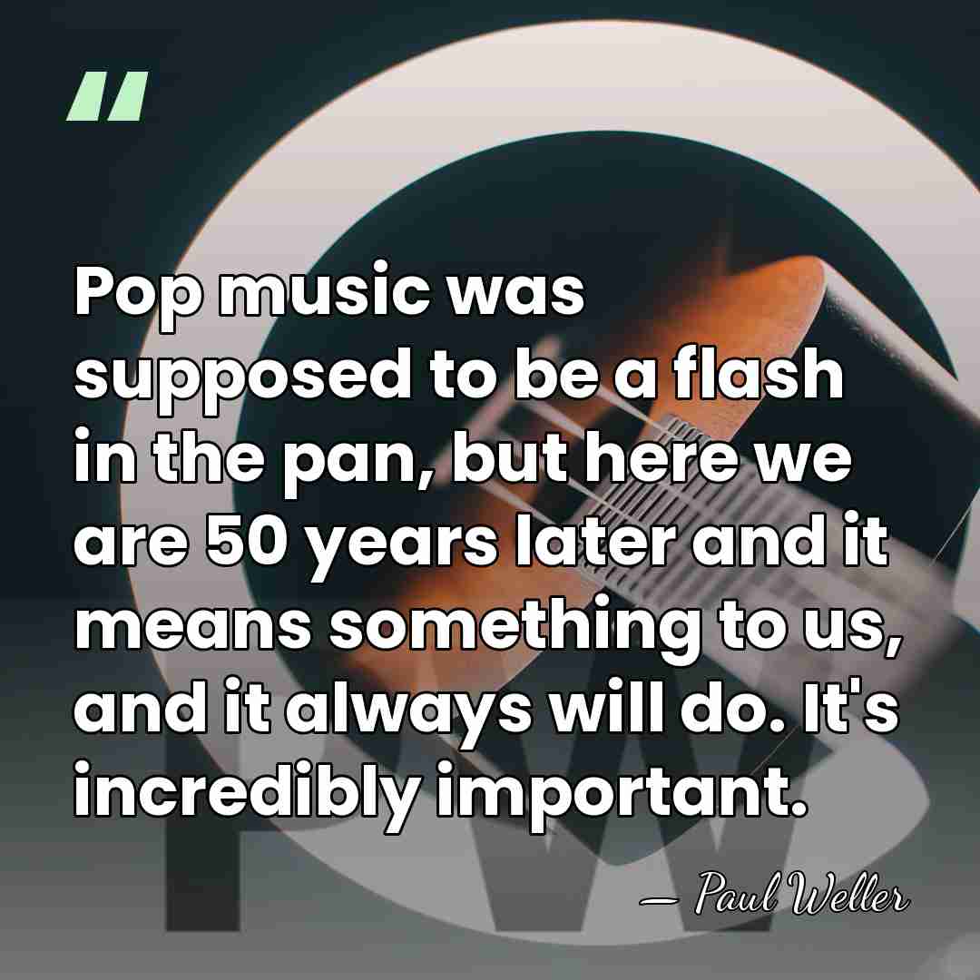 Pop music was supposed to be a flash in the pan, but&hellip; - Paul Weller