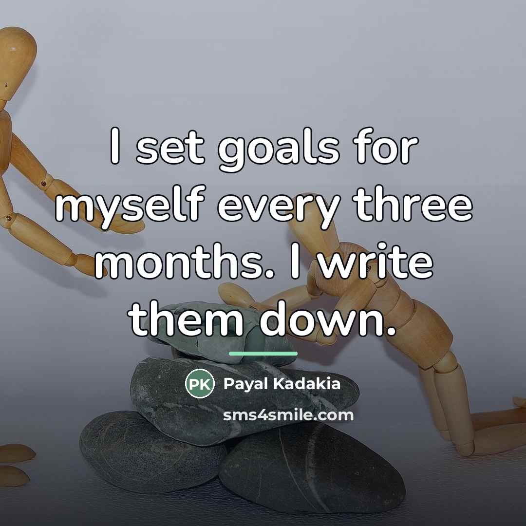 “I set goals for myself every three months. I write…” quote by Payal Kadakia