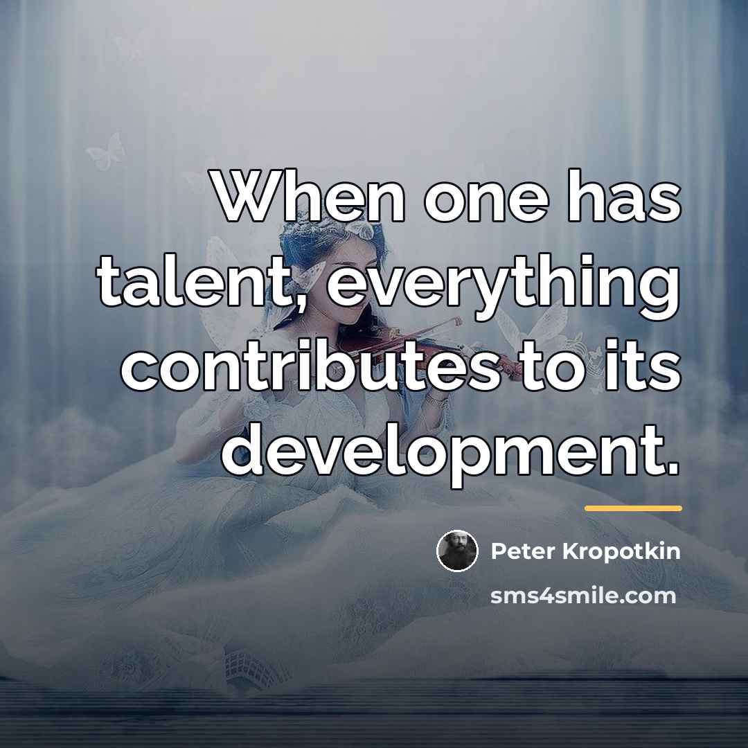 “When one has talent, everything contributes to its development.…” quote by Peter Kropotkin