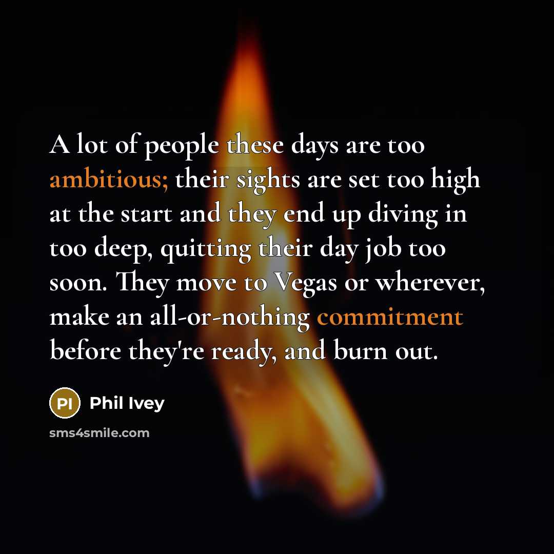 “A lot of people these days are too ambitious; their…” quote by Phil Ivey