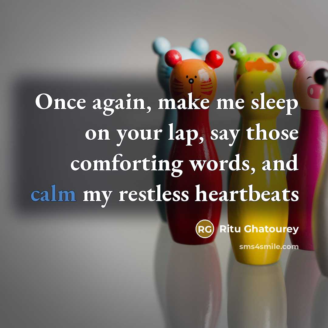 “Once again, make me sleep on your lap, say those comforting words, and calm my restless heartbeats” quote by Ritu Ghatourey