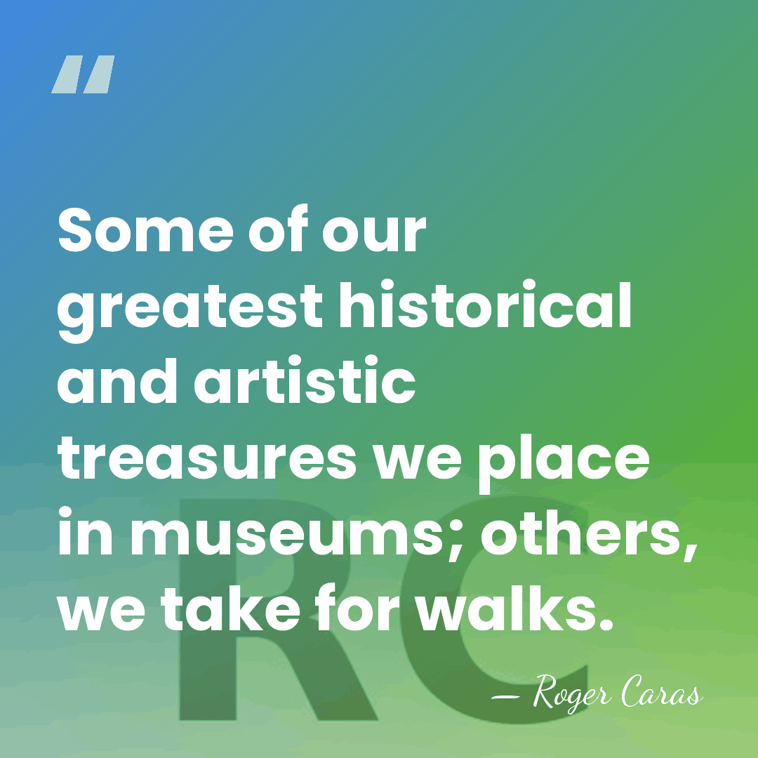 Some of our greatest historical and artistic treasures we place in museums;&hellip; - Roger Caras