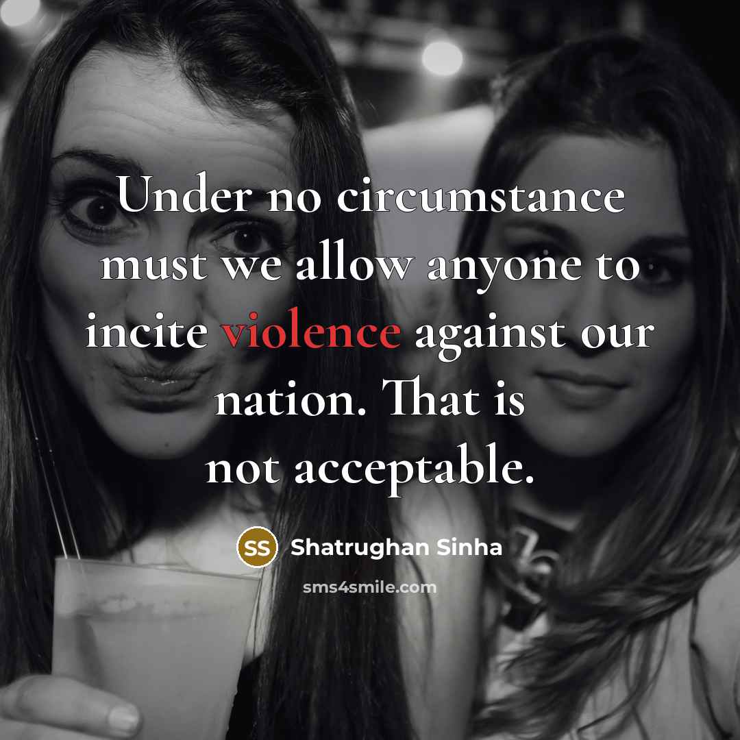 “Under no circumstance must we allow anyone to incite violence…” quote by Shatrughan Sinha