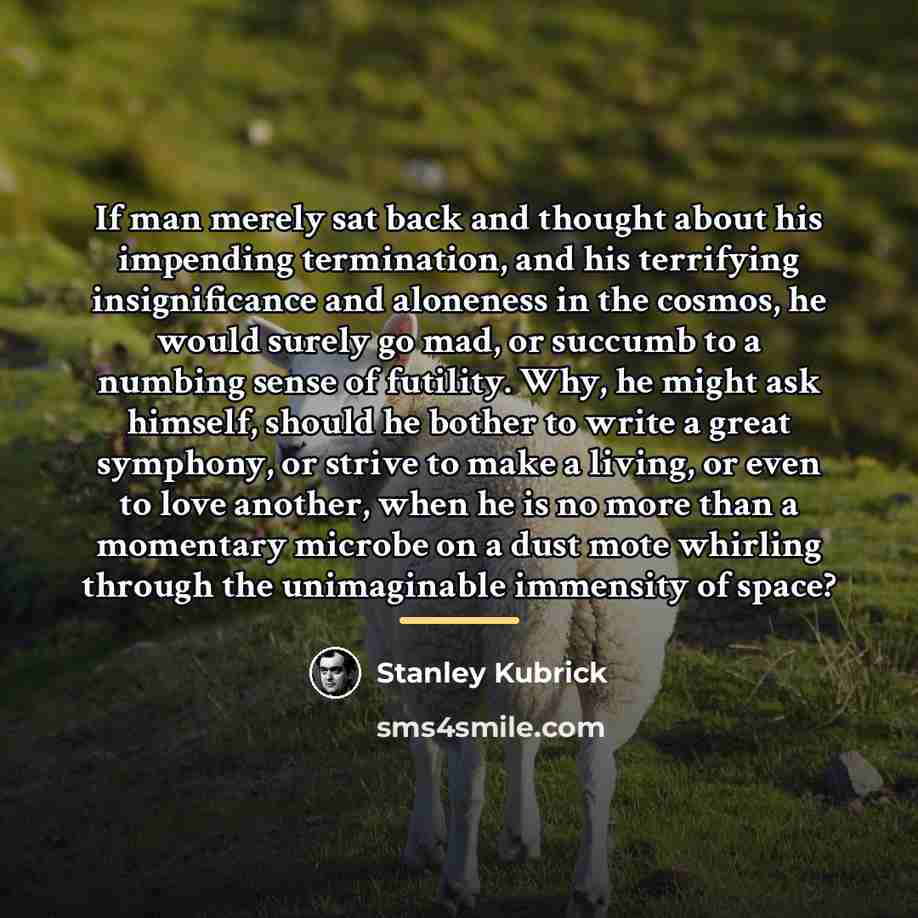 “If man merely sat back and thought about his impending…” quote by Stanley Kubrick
