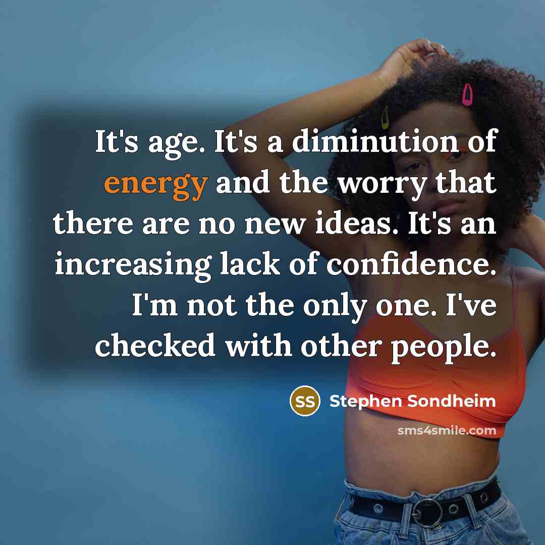 “It's age. It's a diminution of energy and the worry…” quote by Stephen Sondheim