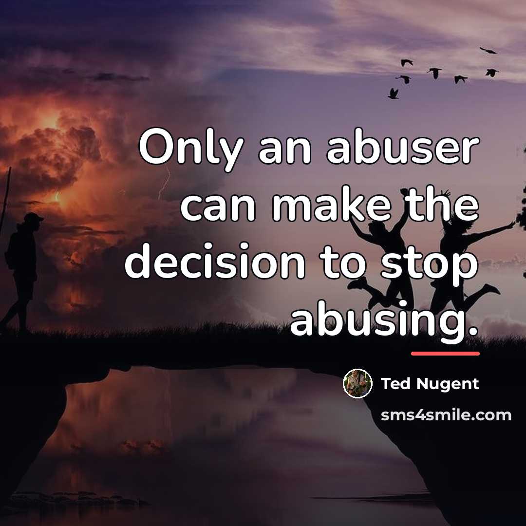 “Only an abuser can make the decision to stop abusing.…” quote by Ted Nugent