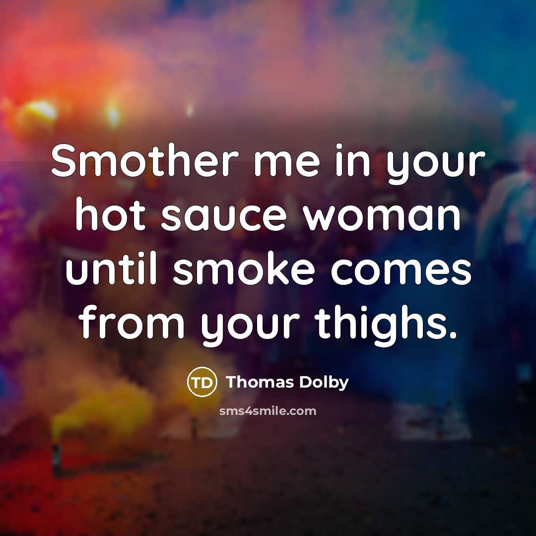 “Smother me in your hot sauce woman until smoke comes…” quote by Thomas Dolby