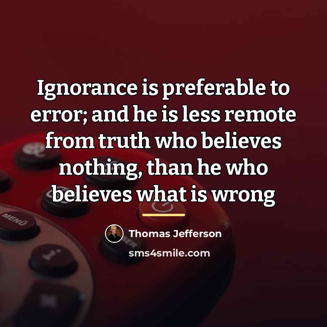 “Ignorance is preferable to error; and he is less remote…” quote by Thomas Jefferson