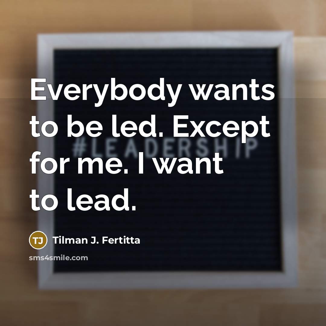 “Everybody wants to be led. Except for me. I want…” quote by Tilman J. Fertitta