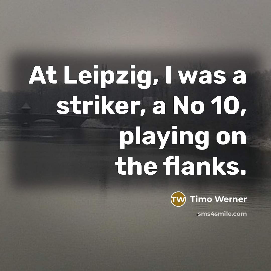 “At Leipzig, I was a striker, a No 10, playing…” quote by Timo Werner