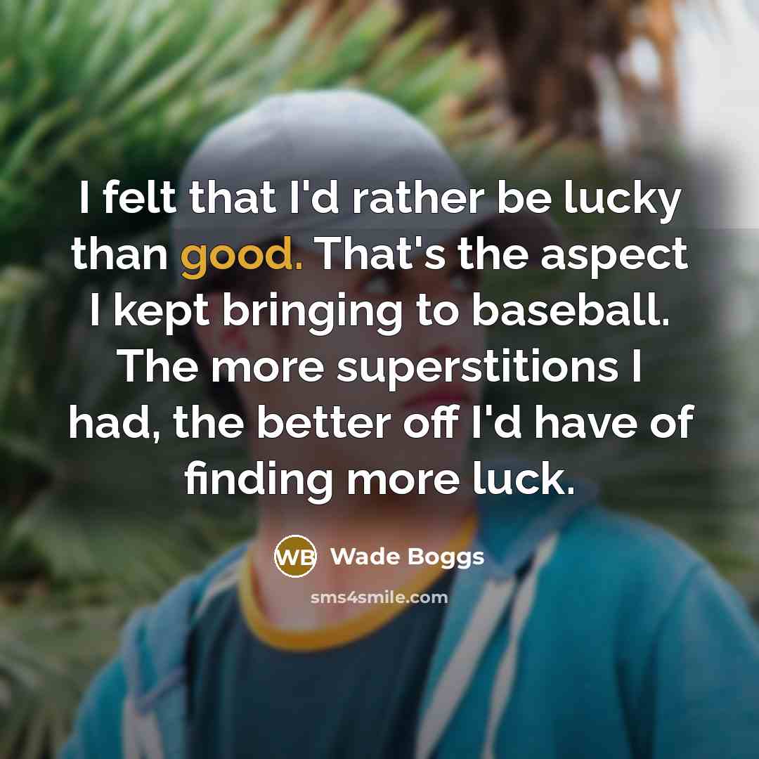 “I felt that I'd rather be lucky than good. That's…” quote by Wade Boggs