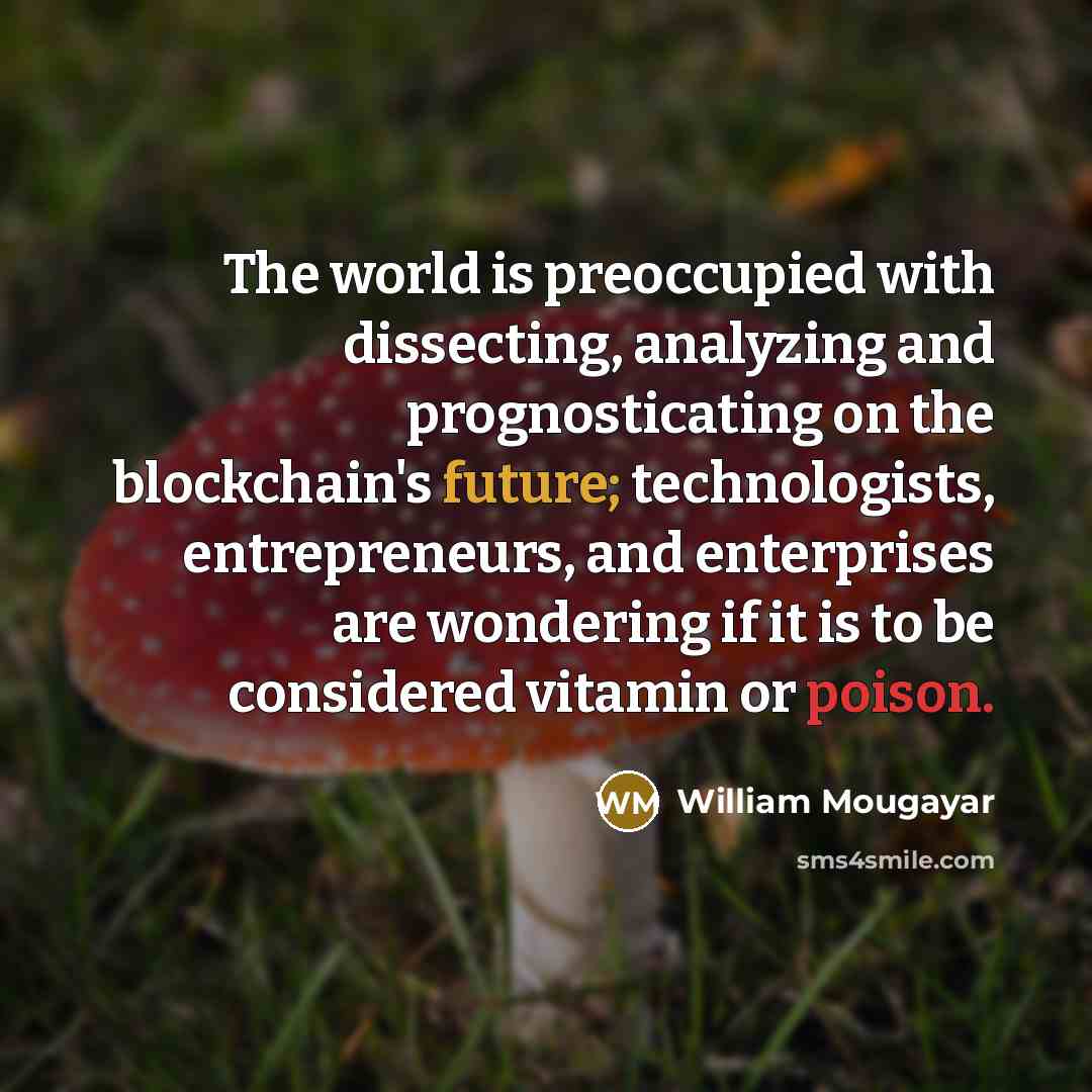 “The world is preoccupied with dissecting, analyzing and prognosticating on…” quote by William Mougayar