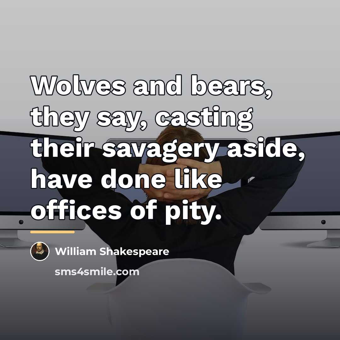 “Wolves and bears, they say, casting their savagery aside, have…” quote by William Shakespeare
