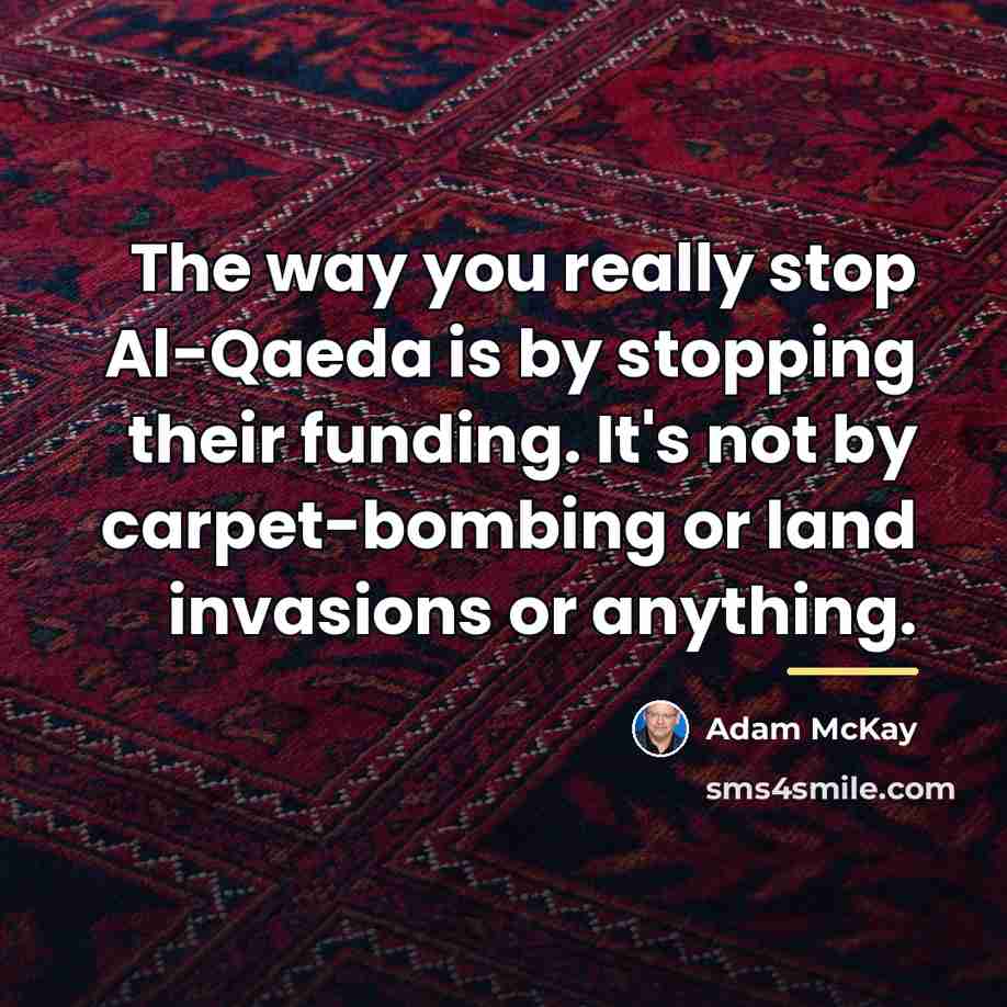 “The way you really stop Al-Qaeda is by stopping their…” quote by Adam McKay
