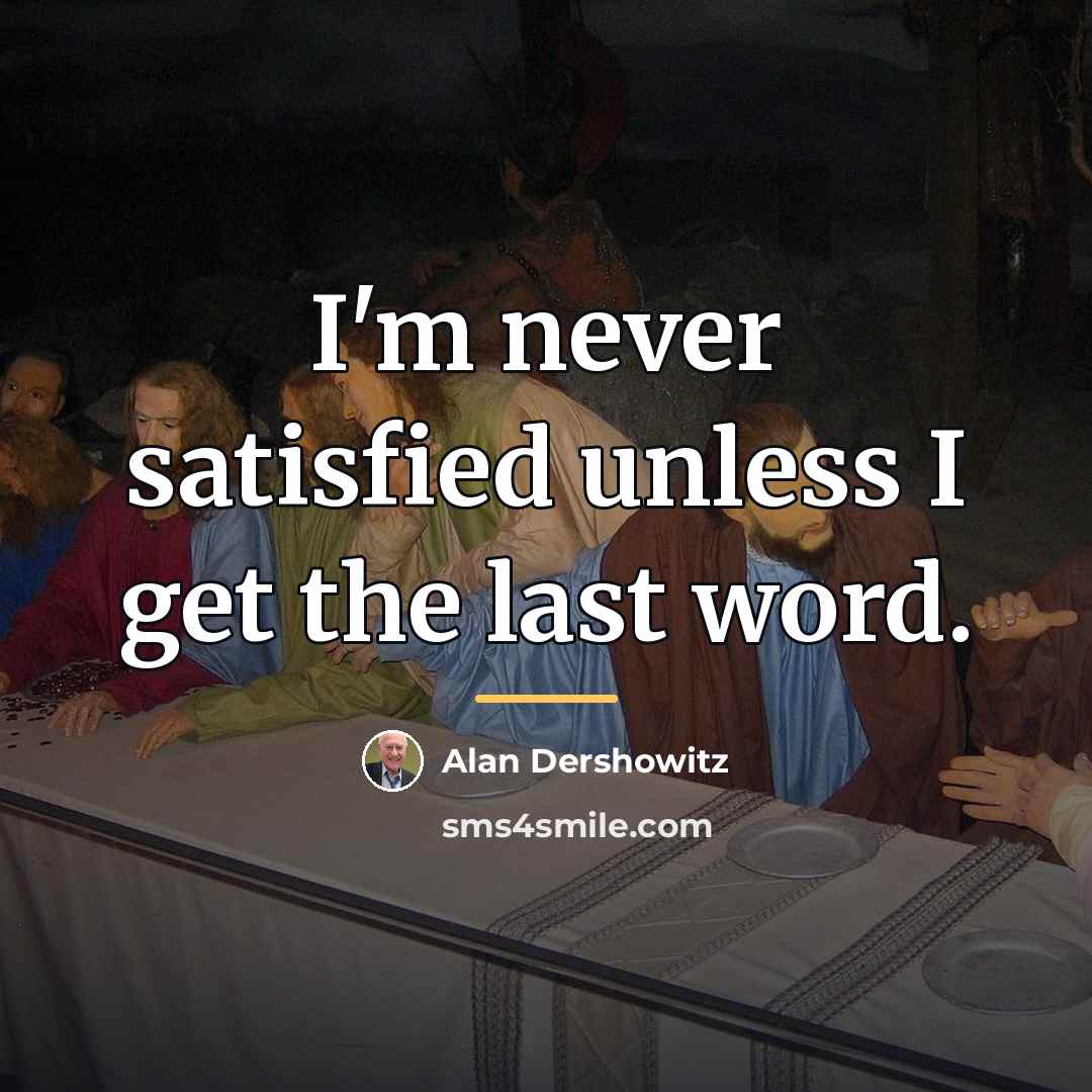 “I'm never satisfied unless I get the last word.…” quote by Alan Dershowitz