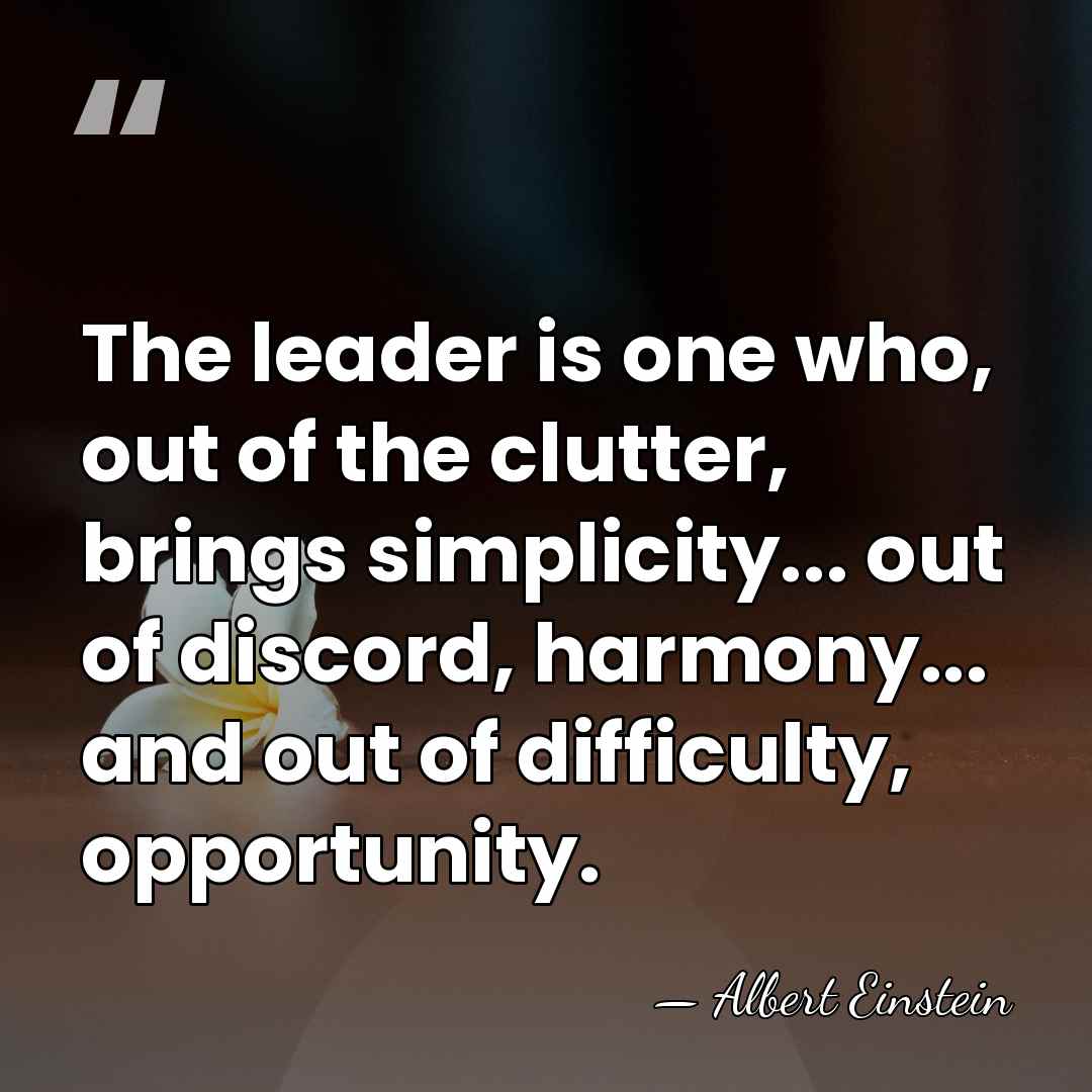 The leader is one who, out of the clutter, brings simplicity... out&hellip; - Albert Einstein