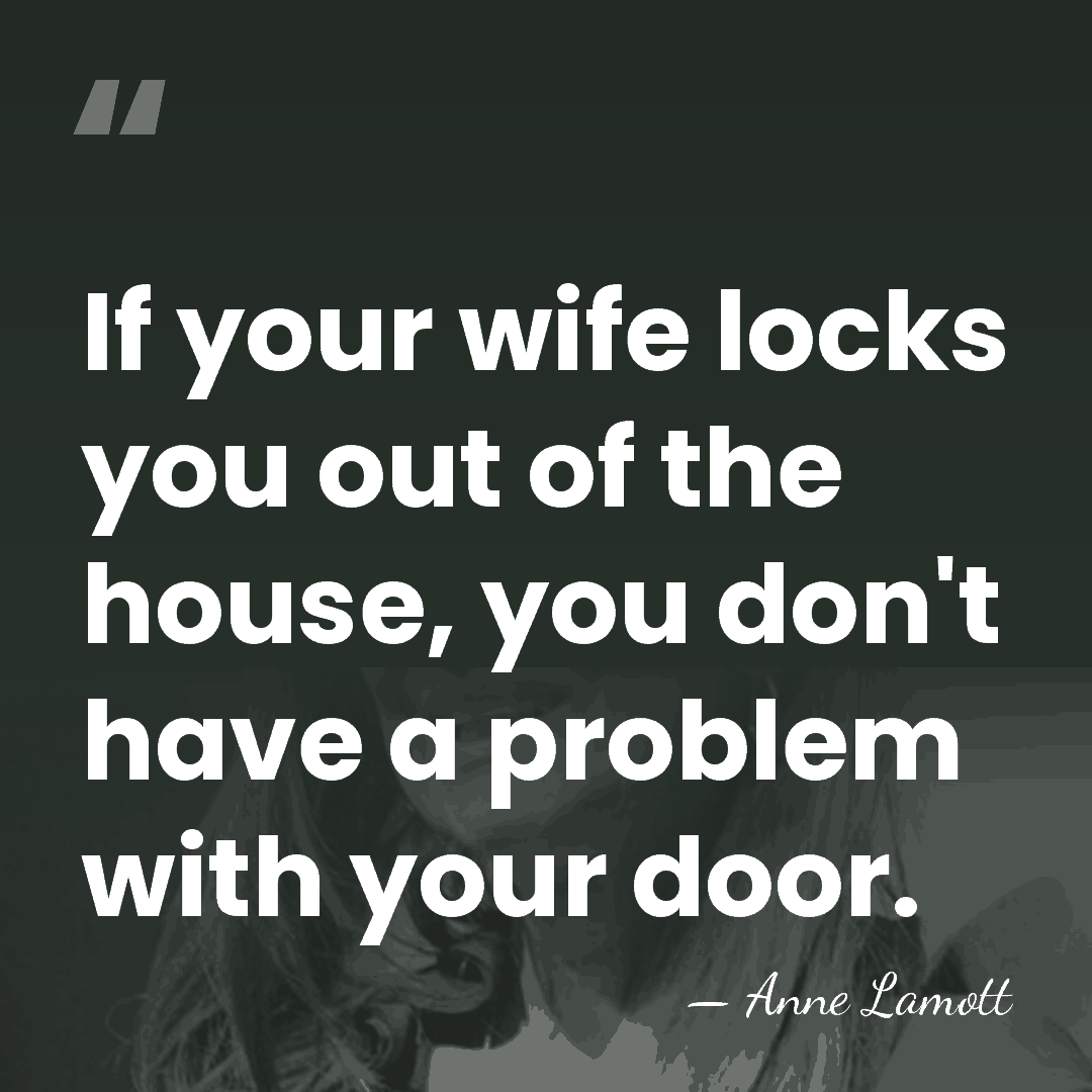 If your wife locks you out of the house, you don't have&hellip; - Anne Lamott
