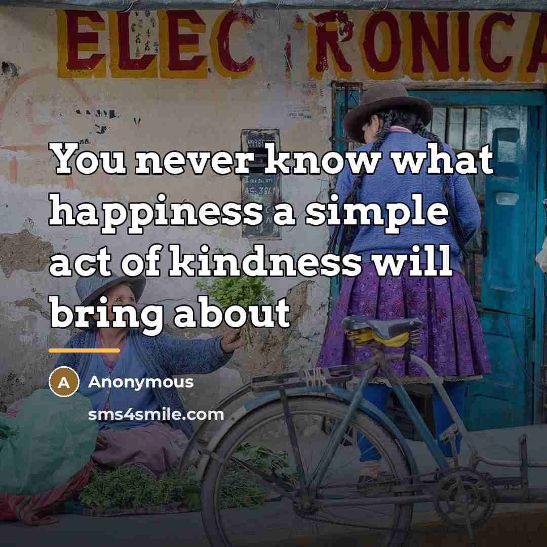 “You never know what happiness a simple act of kindness…” quote by Anonymous