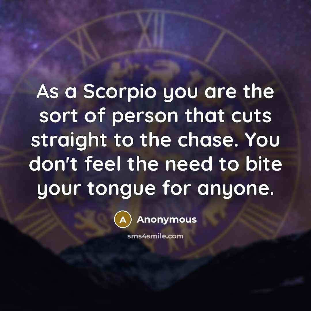 “As a Scorpio you are the sort of person that cuts straight to the chase. You don't feel the need to bite your tongue for anyone.” quote by Anonymous