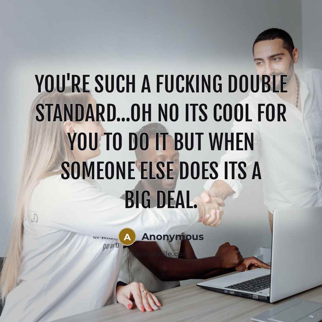 “You're such a fucking double standard...oh no its cool for…” quote by Anonymous