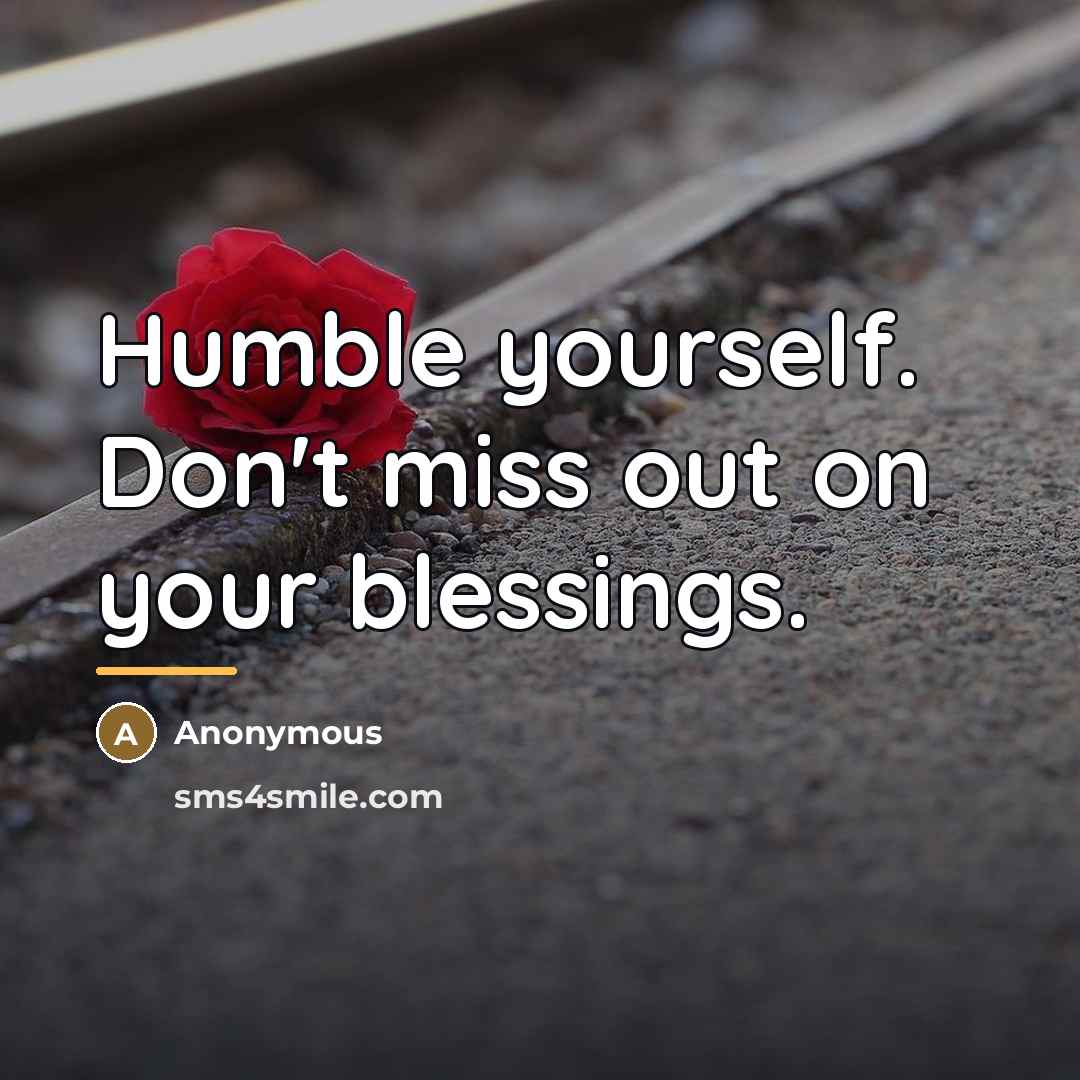 “Humble yourself. Don't miss out on your blessings.…” quote by Anonymous