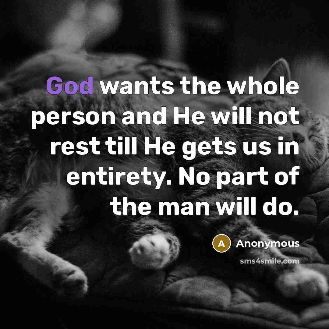 “God wants the whole person and He will not rest till He gets us in entirety. No part of the man will do.” quote by Anonymous
