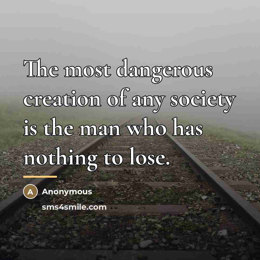 “The most dangerous creation of any society is the man…” quote by Anonymous