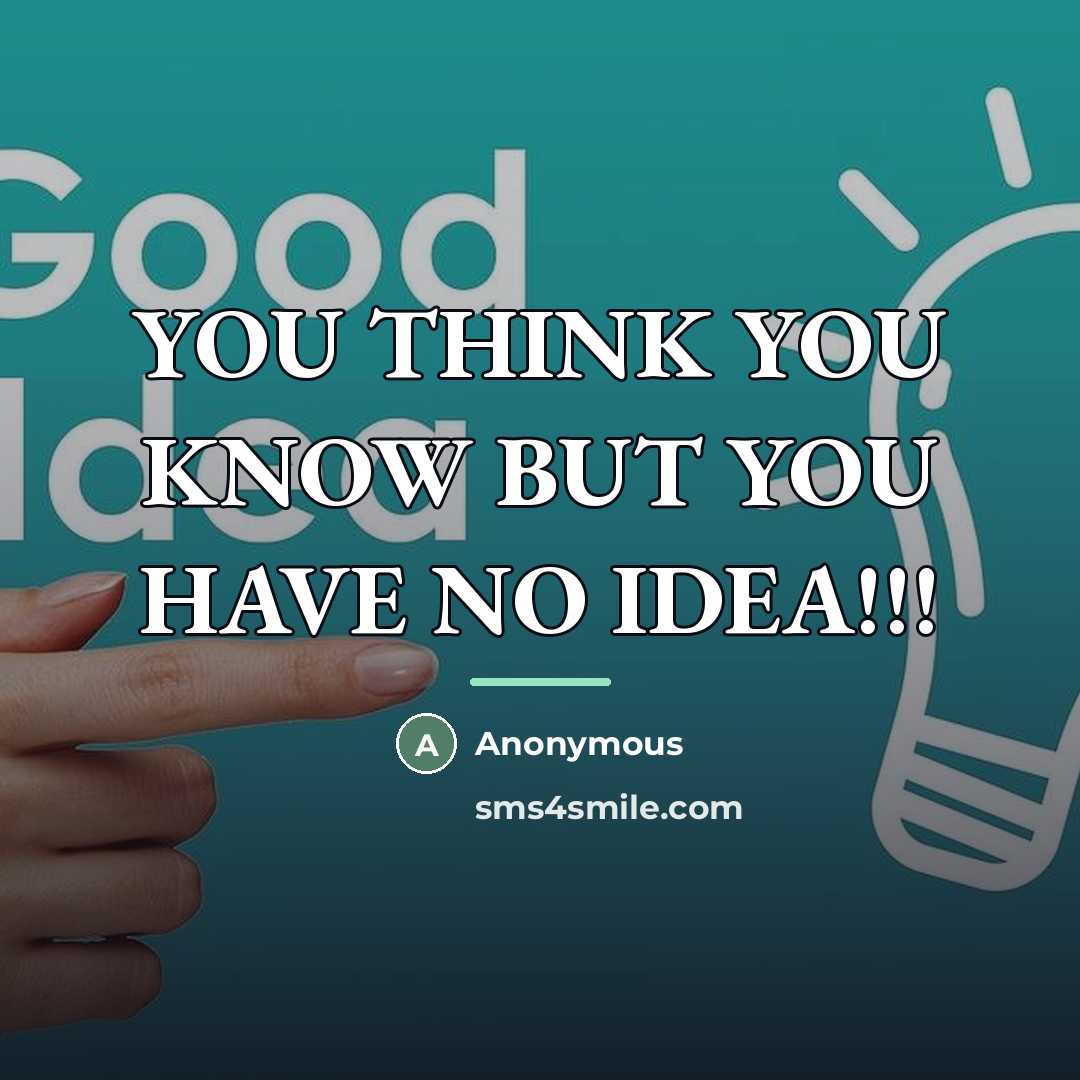 “YOU THINK YOU KNOW BUT YOU HAVE NO IDEA!!!…” quote by Anonymous