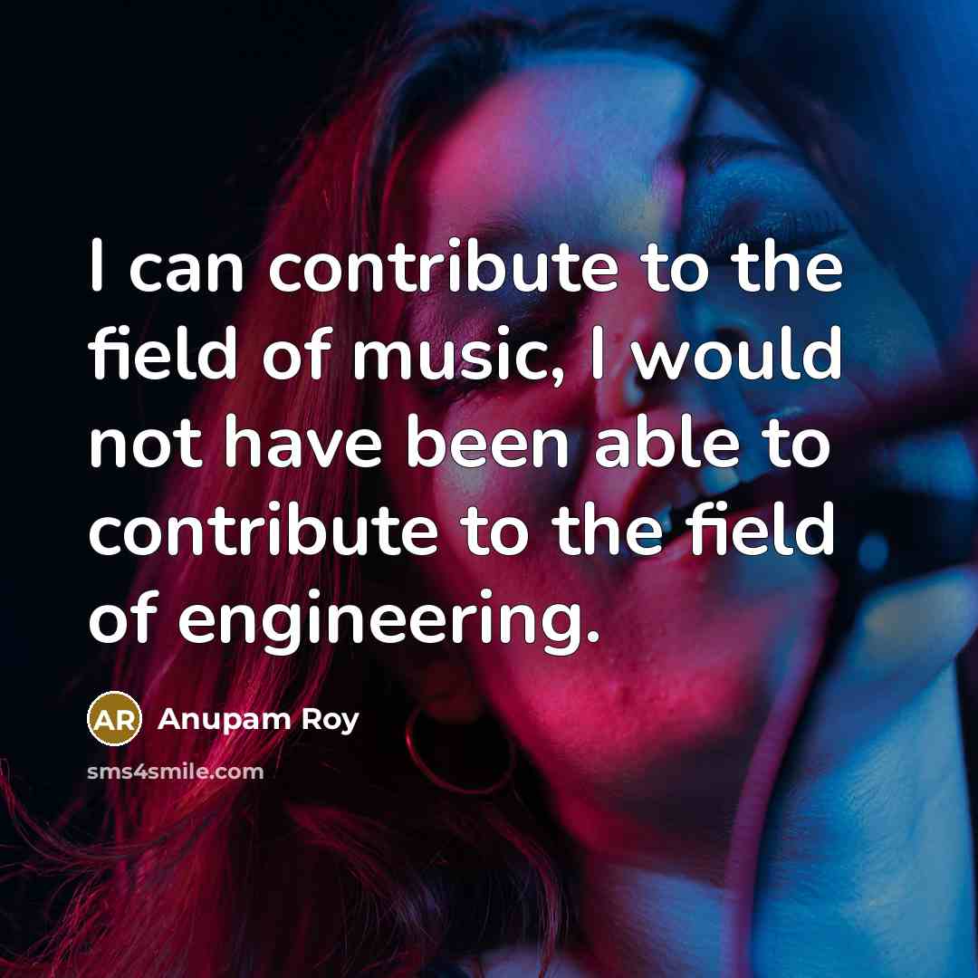 “I can contribute to the field of music, I would…” quote by Anupam Roy