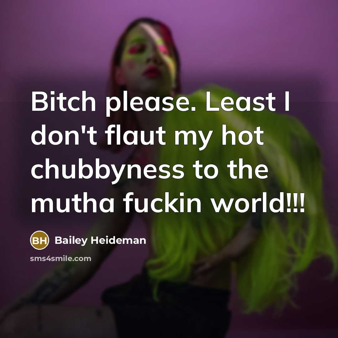 “Bitch please. Least I don't flaut my hot chubbyness to…” quote by Bailey Heideman