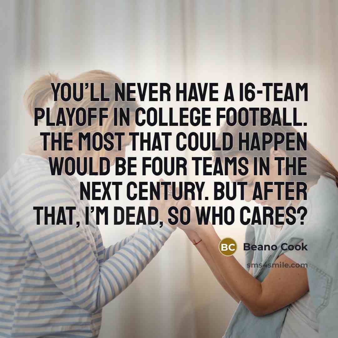 “You’ll never have a 16-team playoff in college football. The…” quote by Beano Cook