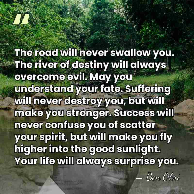 The road will never swallow you. The river of destiny will always&hellip; - Ben Okri