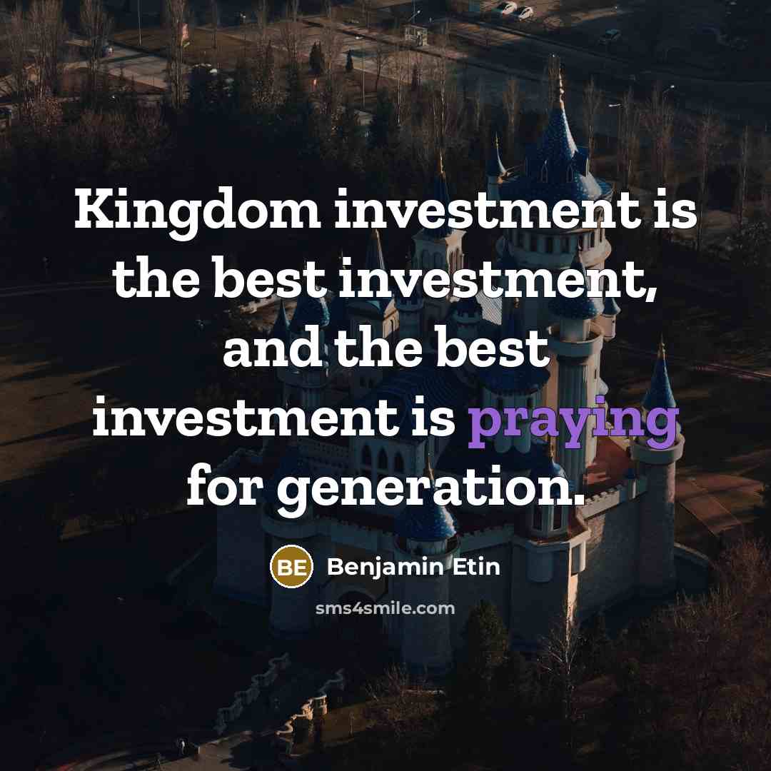 “Kingdom investment is the best investment, and the best investment is praying for generation.” quote by Benjamin Etin