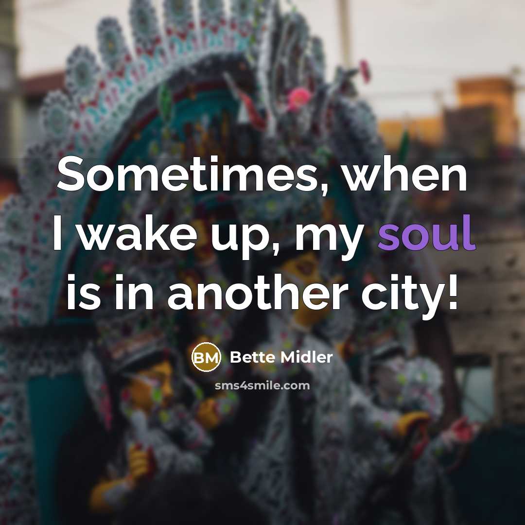 “Sometimes, when I wake up, my soul is in another…” quote by Bette Midler