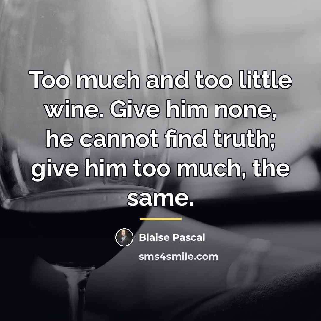 “Too much and too little wine. Give him none, he…” quote by Blaise Pascal
