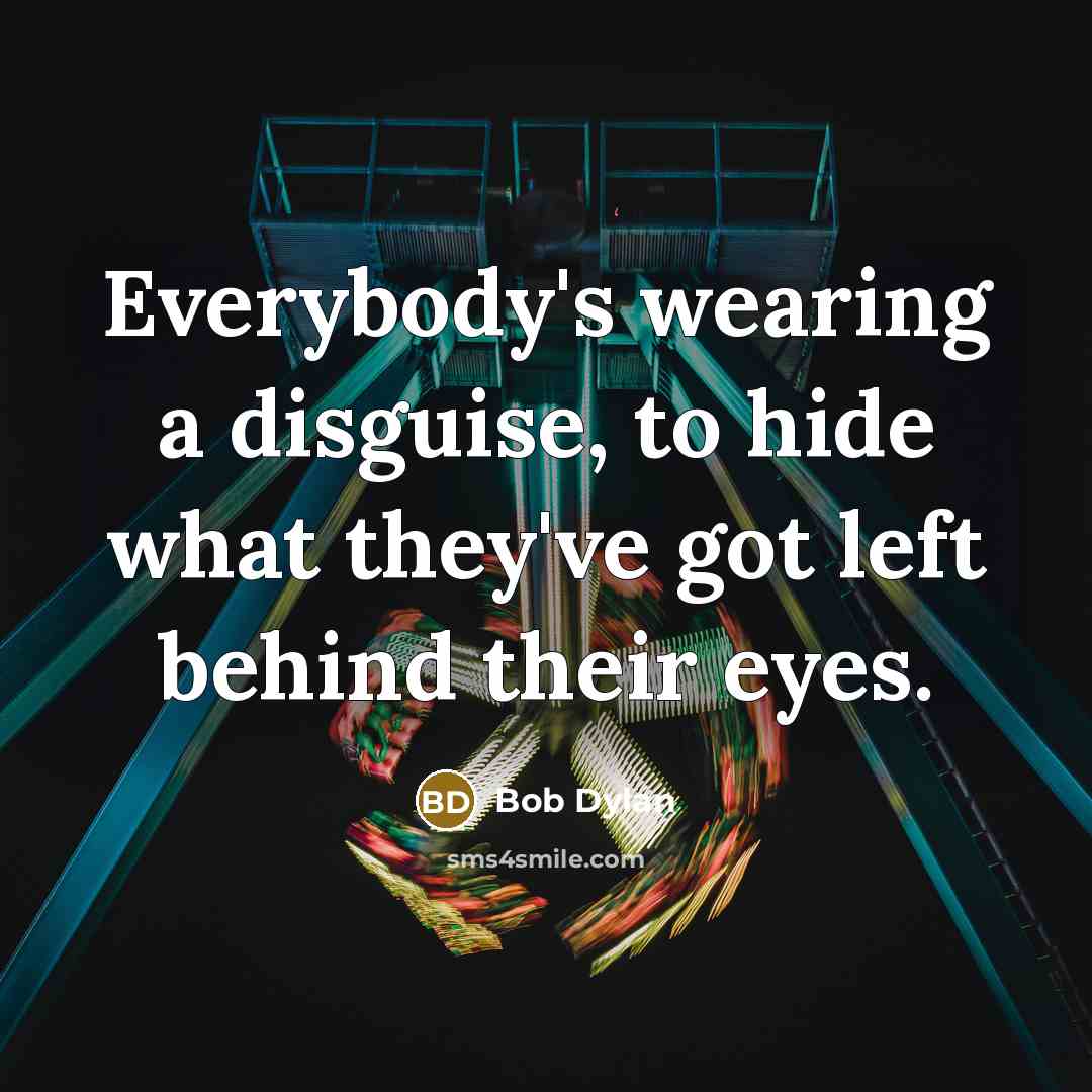 “Everybody's wearing a disguise, to hide what they've got left…” quote by Bob Dylan