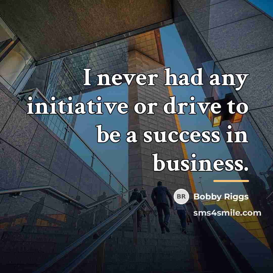 “I never had any initiative or drive to be a…” quote by Bobby Riggs