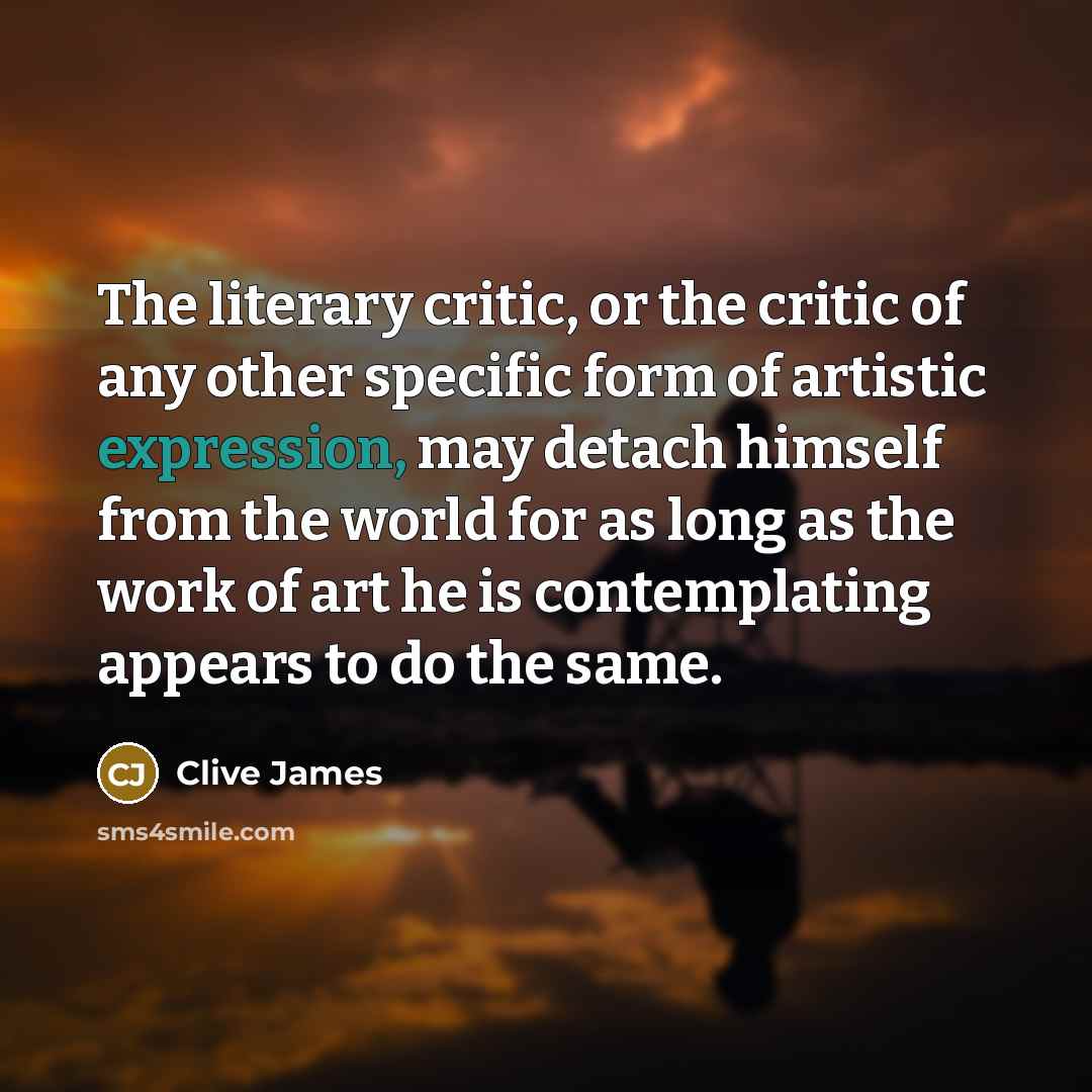 “The literary critic, or the critic of any other specific…” quote by Clive James