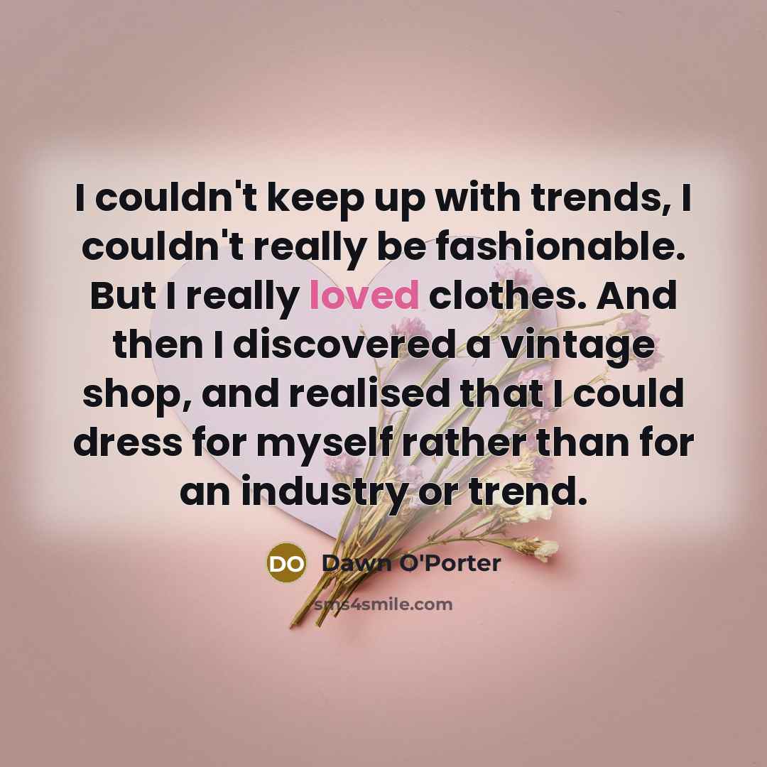 “I couldn't keep up with trends, I couldn't really be…” quote by Dawn O'Porter