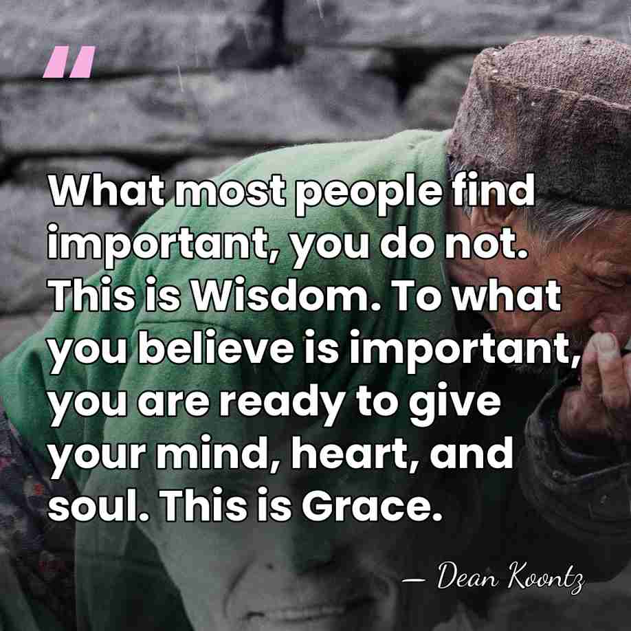 What most people find important, you do not. This is Wisdom. To&hellip; - Dean Koontz