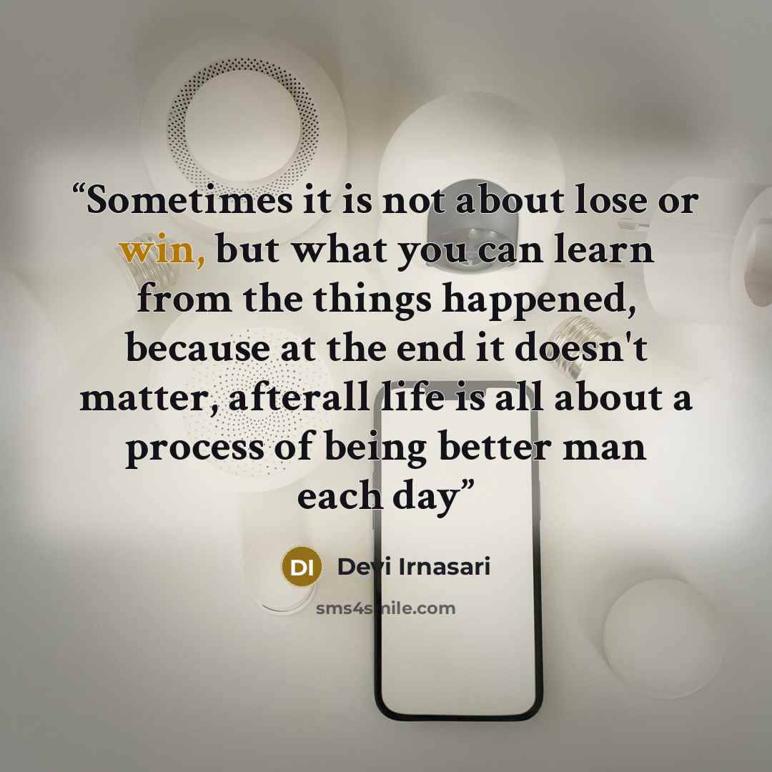 “Sometimes it is not about lose or win, but what you can learn from the things happened, because at the end it doesn't matter, afterall life is all about a process of being better man each day” quote by Devi Irnasari