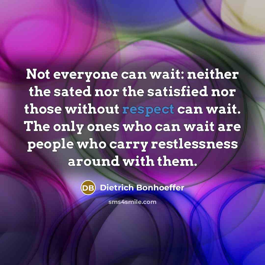 “Not everyone can wait: neither the sated nor the satisfied…” quote by Dietrich Bonhoeffer
