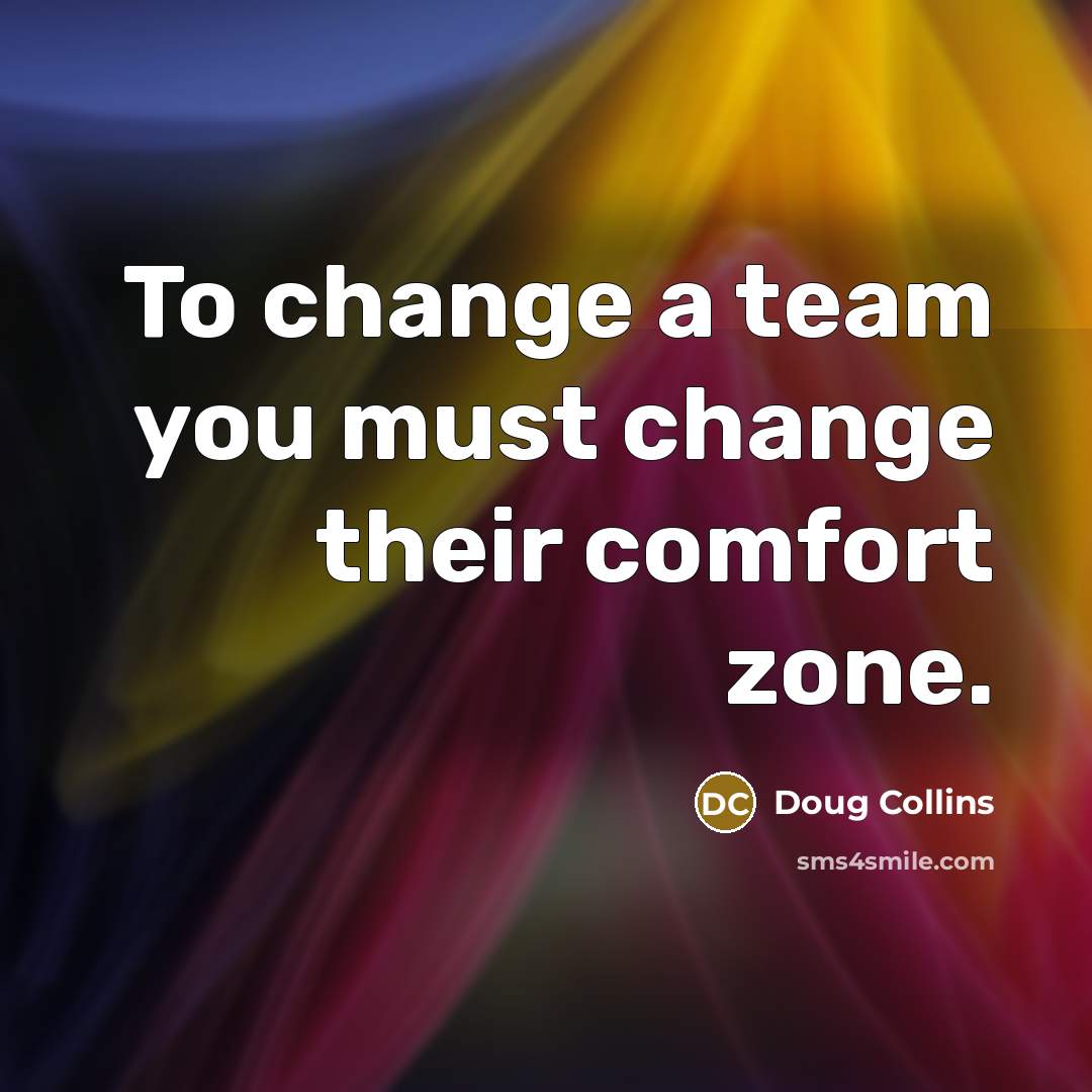 “To change a team you must change their comfort zone.…” quote by Doug Collins