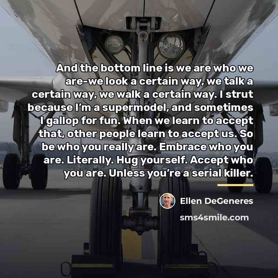 “And the bottom line is we are who we are-we…” quote by Ellen DeGeneres