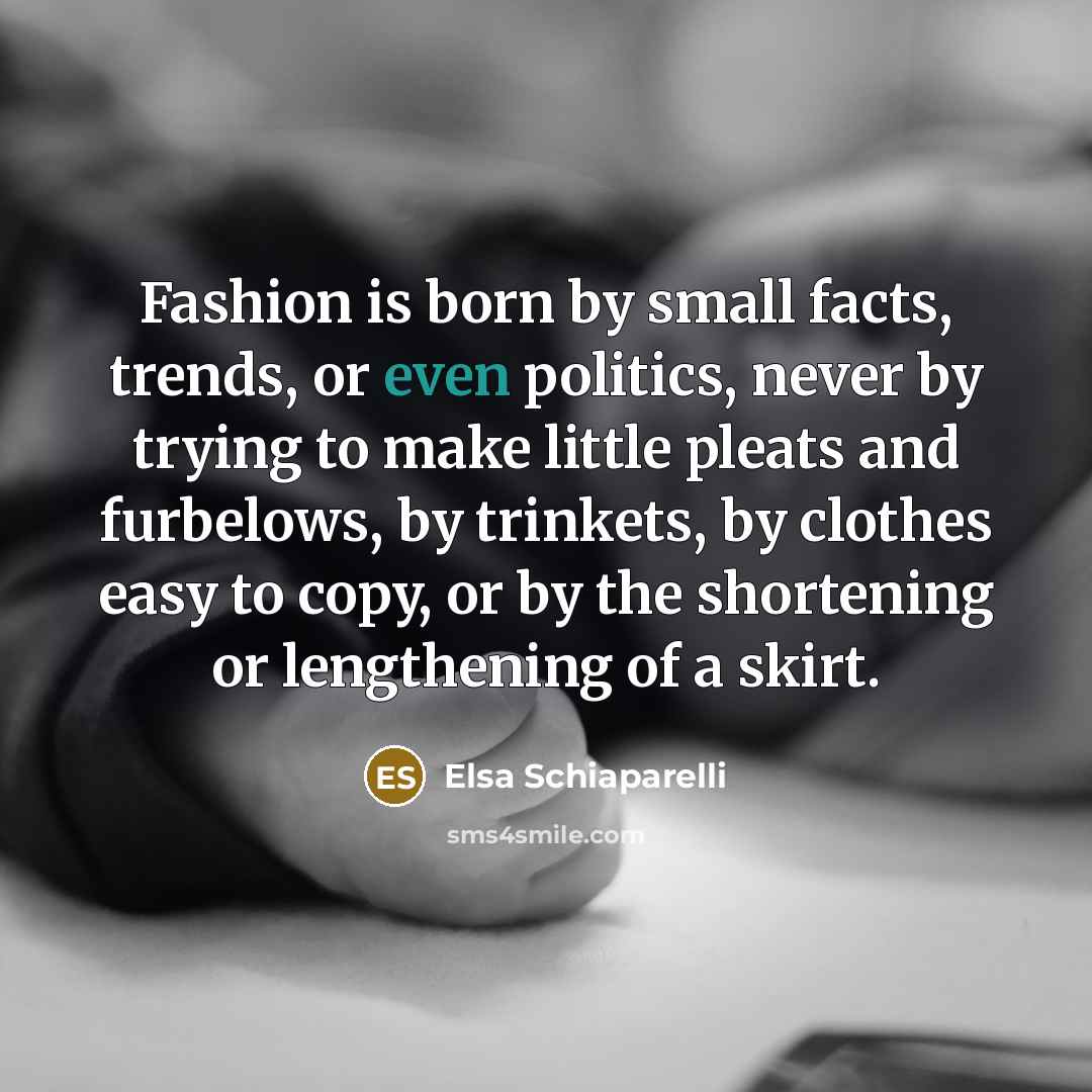 “Fashion is born by small facts, trends, or even politics,…” quote by Elsa Schiaparelli