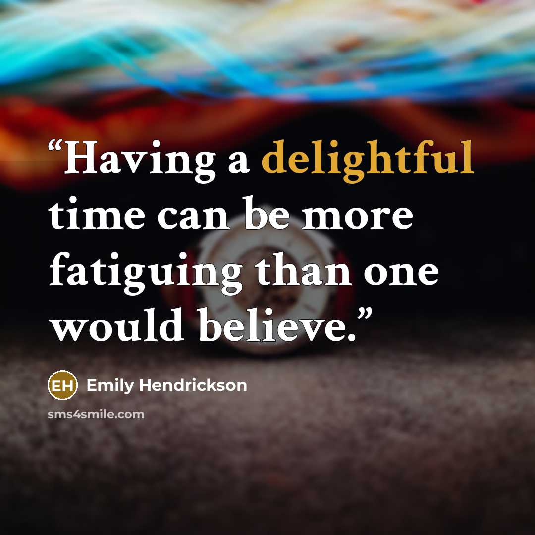 “Having a delightful time can be more fatiguing than one would believe.” quote by Emily Hendrickson