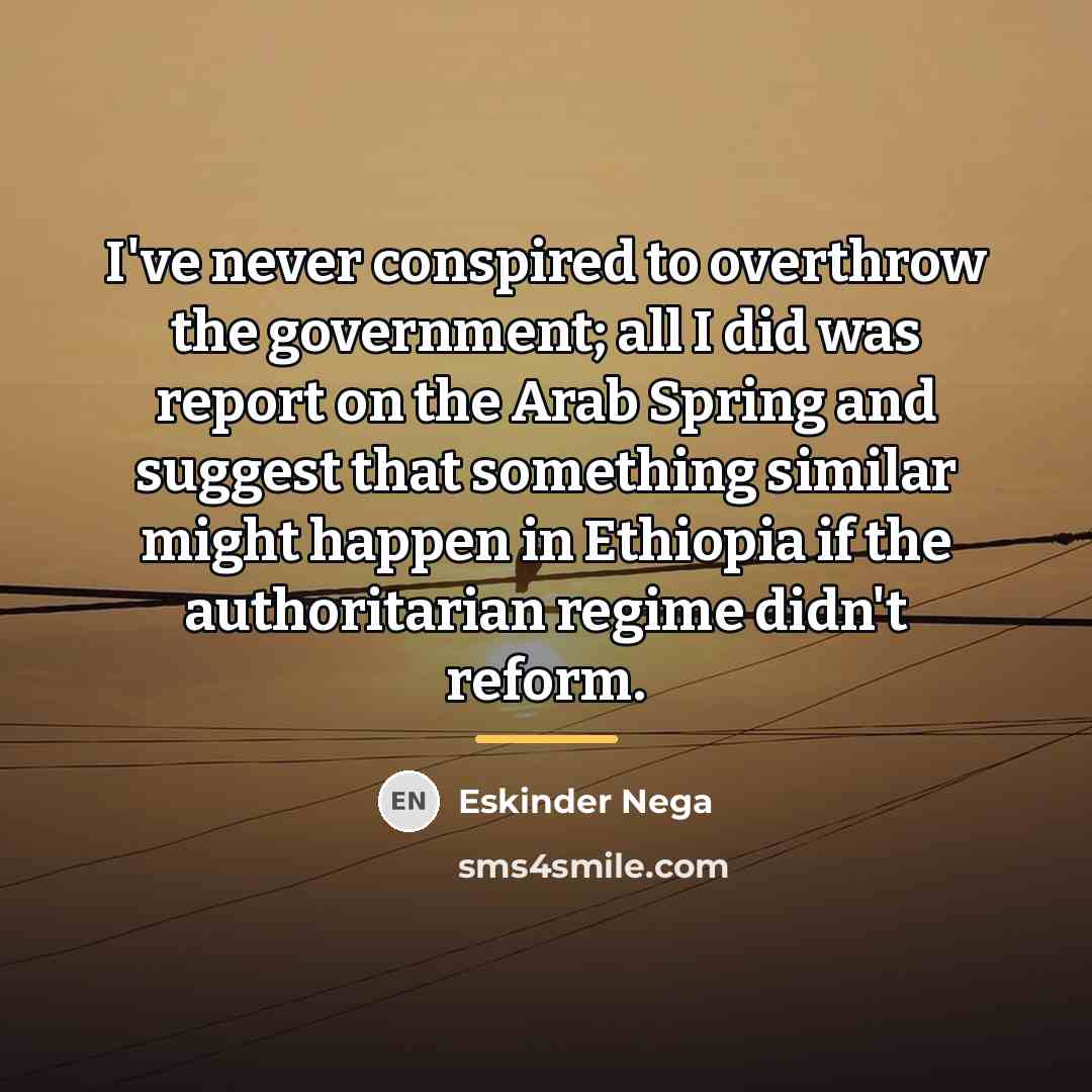 “I've never conspired to overthrow the government; all I did…” quote by Eskinder Nega